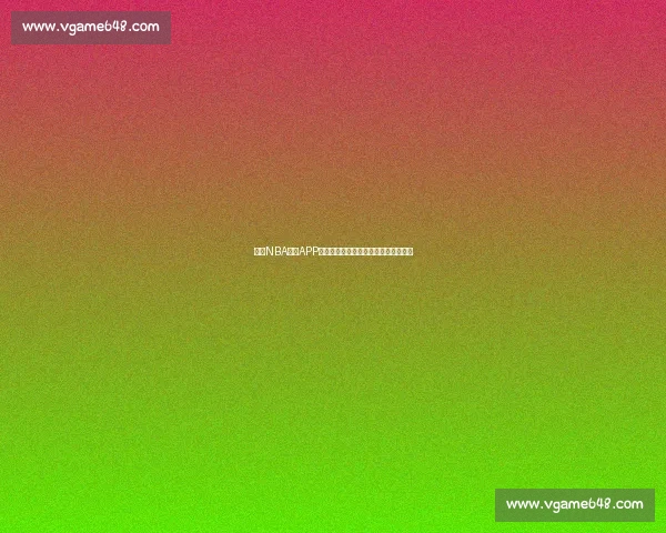 最新NBA直播APP免费下载，随时随地观看精彩比赛内容